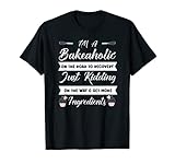 I'm a Bakeholic Kidding Get More Ingredients Cupcake Baking T-Shirt
