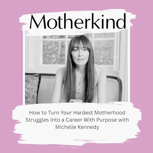 How to Turn Your Hardest Motherhood Struggles Into a Career With Purpose with Michelle Kennedy