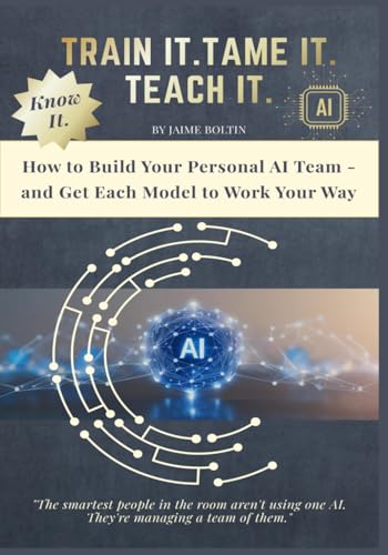 Train It. Tame It. Teach It.: Build Your Personal AI Team and Get Every Model to Work Your Way