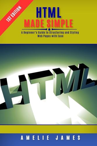 HTML Made Simple: A Beginner’s Guide to Structuring and Styling Web Pages with Ease