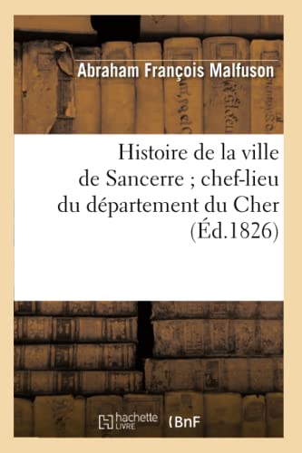 Histoire de la ville de Sancerre chef-lieu du département du Cher (Éd.1826) (French Edition)