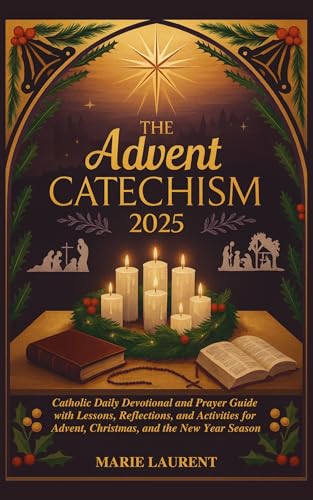 THE ADVENT CATECHISM 2025: Catholic Daily Devotional and Prayer Guide with Lessons, Reflections, and Activities for Advent, Christmas, and the New Year Season