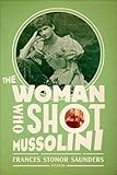 The Woman Who Shot Mussolini: A Biography