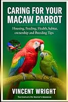 CARING FOR YOUR MACAW PARROT: Housing, Feeding, Health, habitat, ownership and Breeding Tips B0G4DR3KL8 Book Cover