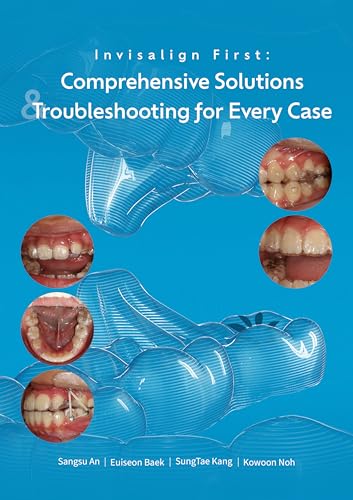 Invisalign First Comprehensive solutions and Trouble shooting for every case: A Step-by-Step Guide to Mixed-Dentition Clear Aligners, Digital Planning and Clinical Troubleshooting Invisalign first