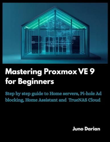 Mastering Proxmox VE 9 for Beginners: Step by step guide to Home Servers, Pi-hole Ad blocking, Home Assistant and TrueNas cloud