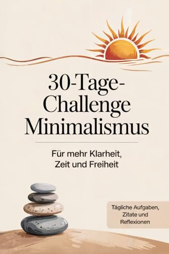 30 Tage Challenge MINIMALISMUS für mehr Klarheit, Zeit und Freiheit für ein minimalistischen Lebensstil: Weniger Ballast für ein minimalistisches leben