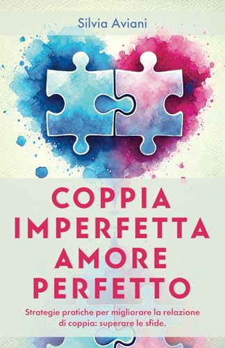 COPPIA IMPERFETTA AMORE PERFETTO: Strategie pratiche per migliorare la relazione di coppia: superare le sfide.