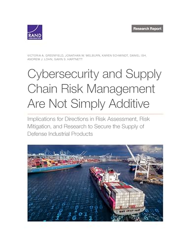 Cybersecurity and Supply Chain Risk Management Are Not Simply Additive: Implications for Directions in Risk Assessment, Risk Mitigation, and Research ... (Rand Project Air Force: Research Report)