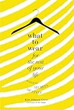 What to Wear for the Rest of Your Life: Ageless Secrets of Style