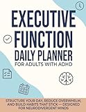 Executive Function Daily Planner for Adults with ADHD: Structure Your Day, Reduce Overwhelm, and Build Habits That Stick — Designed for Neurodivergent Minds