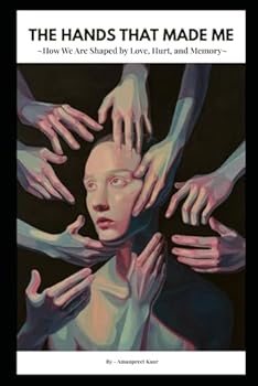 The Hands That Made Me: How We Are Shaped by Love, Hurt, and Memory