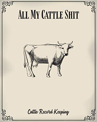 All My Cattle Shit - Cattle Record Keeping: A Raising Calves Notebook, Farmer Management journal to Keep Track of Livestock Breeds
