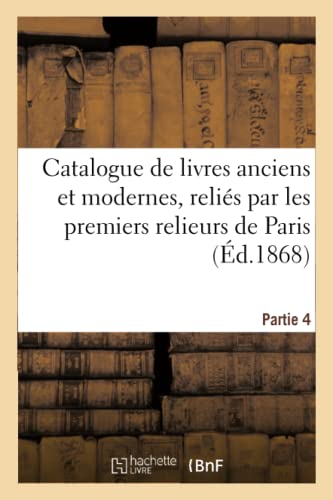 Catalogue de livres anciens et modernes, reliés par les premiers relieurs de Paris. Partie 4 (French Edition)