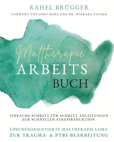 Maltherapie Arbeitsbuch: Lösungsorientierte Maltherapie LOM® zur Trauma- und PTBS-Bearbeitung; einfache Schritt für Schritt Anleitungen zur schnellen Stressreduktion zu Hause