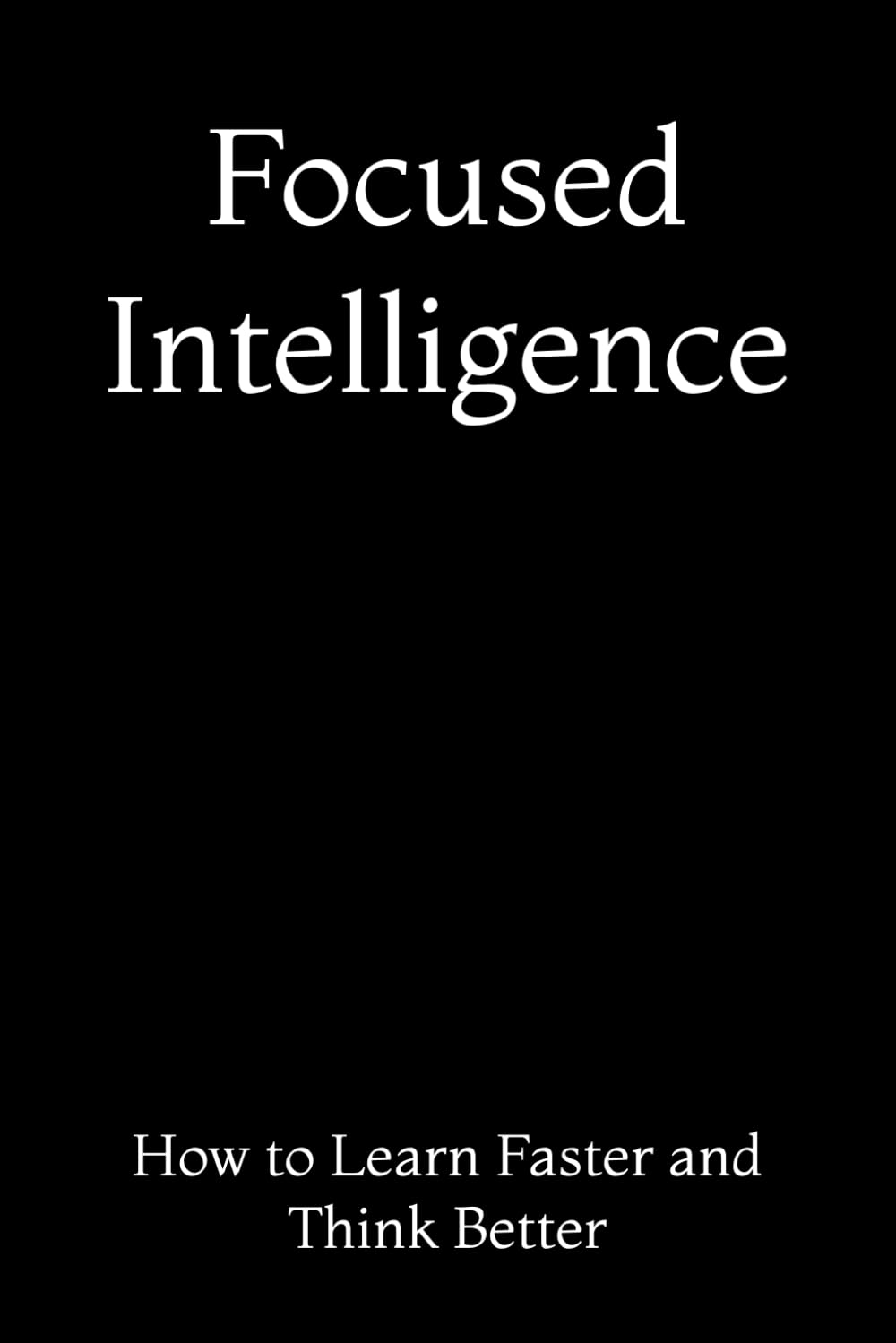 Focused Intelligence: How to Learn Faster and Think Better