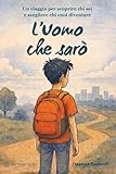 L'Uomo che sarò: Un viaggio per scoprire chi sei e scegliere chi...