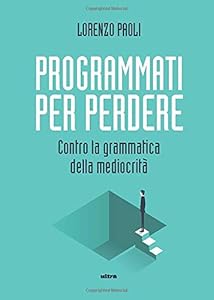 Programmati per perdere: Contro la grammatica della mediocrità