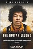  JIMI HENDRIX THE GUITAR LEGEND: A Biography of the Innovator Who Redefined Rock Music and Electrified Generations (Biographies of Music Legends)