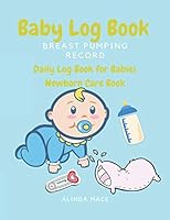 Baby Log Book: Breast Pumping Record, Daily Log Book for Babies, Newborn Care Book: Notebook breastfeeding and pumping books, Baby Health Book And Tracker for Newborns, Large 8.5 Inches by 11 Inches 1093589841 Book Cover