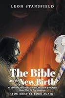 The Bible and the New Birth: An Expository, Somewhat Exhaustive, Discussion of What Jesus Meant When He Told Nicodemus, "You Must Be Born Again" B0C7SCQRR4 Book Cover