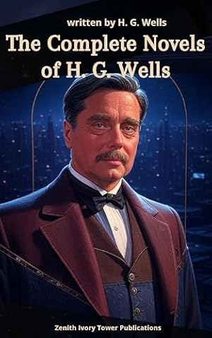 The Complete Novels of H. G. Wells: The Definitive Collection of Science Fiction, Dystopia, and Social Imagination