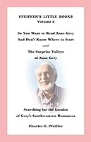 Pfeiffer's Little Books Volume 2: So You Want to Read Zane Grey and Don't Know Where to Start and The Surprise Valleys of Zane Grey and Searching for the Locales of Grey's Southwestern Romances 1672579759 Book Cover