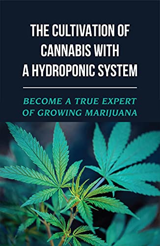 The Cultivation Of Cannabis With A Hydroponic System: Become A True Expert Of Growing Marijuana: Choose The Best Hydroponic System For You