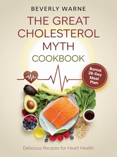 The Great Cholesterol Myth Cookbook : Delicious Recipes for Heart Health: Nourishing Meals to Lower Cholesterol and Support Cardiovascular Wellness