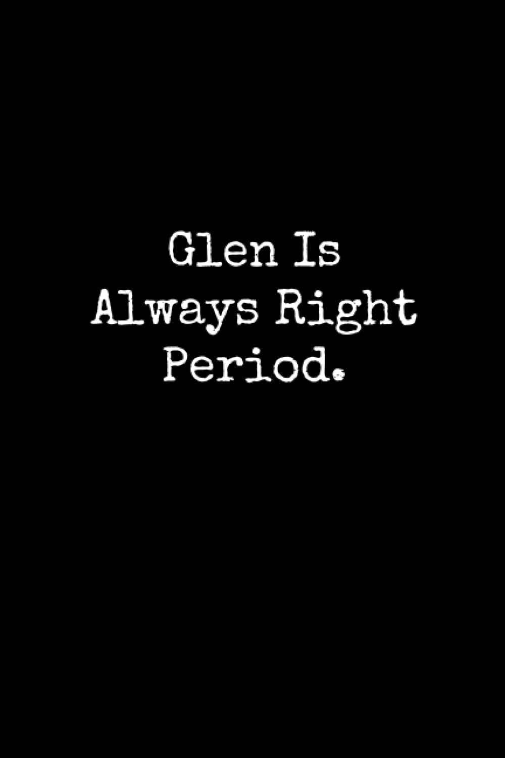 Glen Is Always Right Period: Glen Notebook, Funny Gift For Glen, Personal Glen Journal, Glen Gift Ideas, Glen Notepad