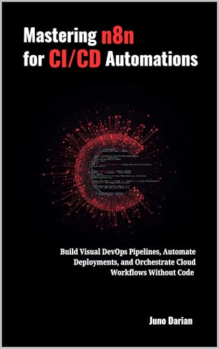 Mastering n8n for CI/CD Automations: Build Visual DevOps Pipelines, Automate Deployments, and Orchestrate Cloud Workflows Without Code