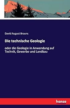 Die Technische Geologie: Oder Die Geologie In Anwendung Auf Technik, Gewerbe Und Landbau...