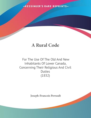 A Rural Code: For The Use Of The Old And New Inhabitants Of Lower Canada, Concerning Their Religious And Civil Duties (1832)