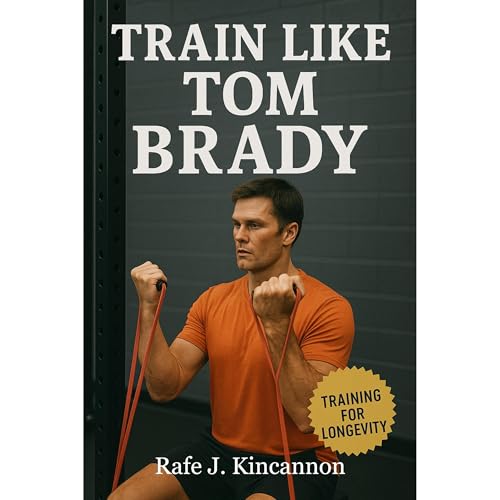 Rafe J. Kincannon - Train Like Tom Brady