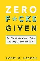 Zero Fucks Given: The 21st Century Man's Guide to Deep Self-Confidence 1975851293 Book Cover