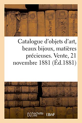 Catalogue d'objets d'art, beaux bijoux, matières précieuses, porcelaines, faïences: terres cuites. Vente, 21 novembre 1881 (French Edition)