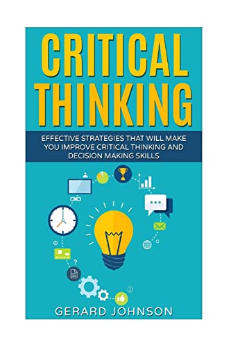 Critical Thinking: Your Ultimate Critical Thinking Guide: Effective Strategies That Will Make You Improve Critical Thinking and Decision Making Skills(Critical Thinking,Logical Thinking,Organization)