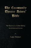 The Community Theatre Actors' Bible: 10 Secrets to Better Acting for Untrained Actors