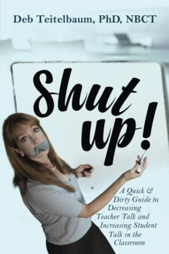 Shut up!: A Quick & Dirty Guide to Increasing Student Talk and Decreasing Teacher Talk in the Classroom