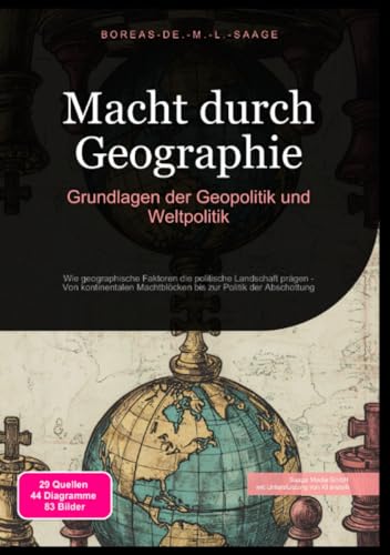 Macht durch Geographie: Grundlagen der Geopolitik und Weltpolitik: Wie geographische Faktoren die politische Landschaft prägen - Von kontinentalen ... zur Politik der Abschottung (Geopolitik (DE))