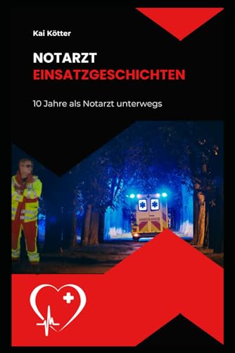 Notarzteinsatzgeschichten: 10 Jahre als Notarzt unterwegs (German Edition)
