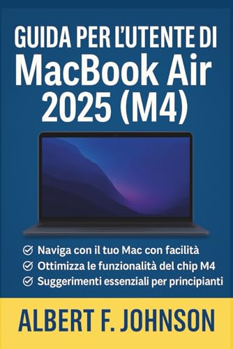 Guida per l'utente di MacBook Air 2025 (M4): Un manuale completo con semplici istruzioni, suggerimenti e scorciatoie per principianti e anziani per padroneggiare il MacBook Air