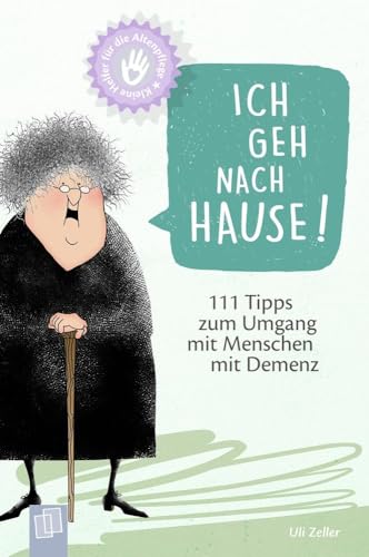 Ich geh nach Hause!: 111 Tipps zum Umgang mit Menschen mit Demenz (Kleine Helfer für die Altenpflege)