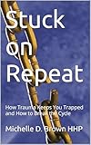  Stuck on Repeat: How Trauma Keeps You Trapped and How to Break the Cycle (English Edition)