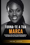 TORNA-TE A TUA MARCA: O Manual Cru para Transformares a Tua Dor no Teu Poder e Propósito