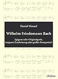  Wilhelm Friedemann Bach: Epigone oder Originalgenie, verquere Erscheinung oder großer Komponist?