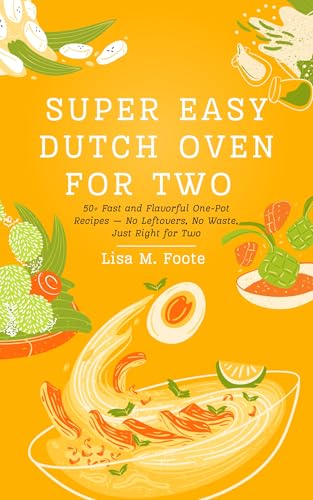 Super Easy Dutch Oven for Two : 50+ Fast and Flavorful One-Pot Recipes - No Leftovers, No Waste, Just for Two (English Edition)