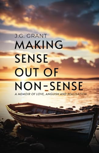 Making Sense Out Of Non-Sense: A Memoir Of Love, Anguish And Realisation