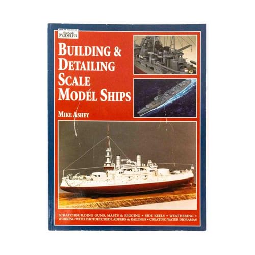 Building & Detailing Scale Model Ships: The Complete Guide to Building, Detailing, Scratchbuilding, and Modifying Scale Model Ships
