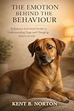  THE EMOTION BEHIND THE BEHAVIOUR: A Science-Informed Guide to Understanding Dogs and Changing Habits Gently (English Edition)